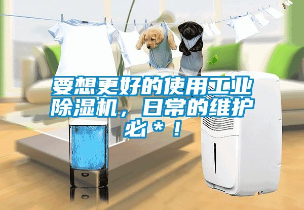 要想更好的使用工業(yè)除濕機，日常的維護必＊！