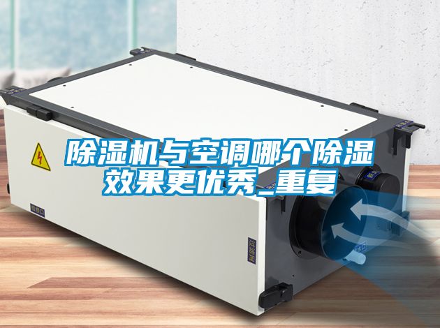 除濕機與空調(diào)哪個除濕效果更優(yōu)秀_重復(fù)