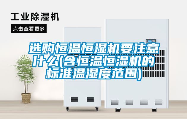 選購(gòu)恒溫恒濕機(jī)要注意什么(含恒溫恒濕機(jī)的標(biāo)準(zhǔn)溫濕度范圍)