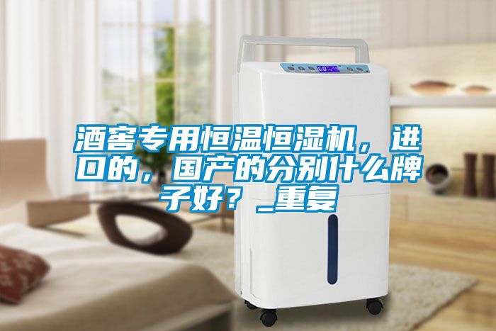 酒窖專用恒溫恒濕機(jī)，進(jìn)口的，國(guó)產(chǎn)的分別什么牌子好？_重復(fù)