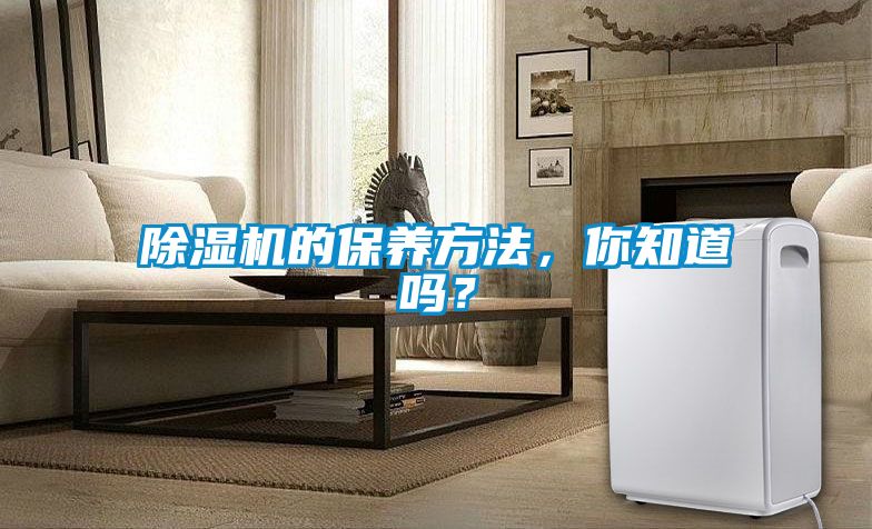除濕機(jī)的保養(yǎng)方法，你知道嗎？