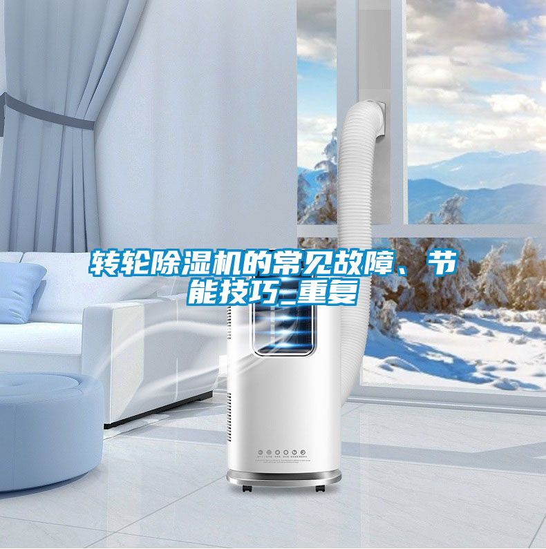 轉(zhuǎn)輪除濕機(jī)的常見故障、節(jié)能技巧_重復(fù)