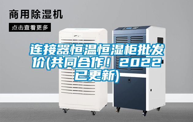 連接器恒溫恒濕柜批發(fā)價(共同合作！2022已更新)