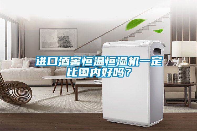進(jìn)口酒窖恒溫恒濕機(jī)一定比國內(nèi)好嗎？