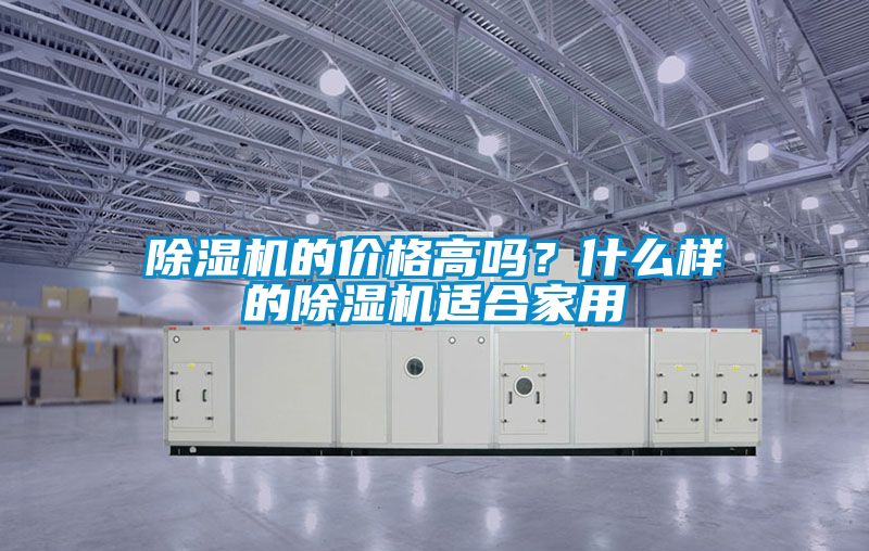 除濕機(jī)的價(jià)格高嗎？什么樣的除濕機(jī)適合家用