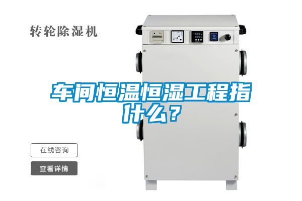 車間恒溫恒濕工程指什么？