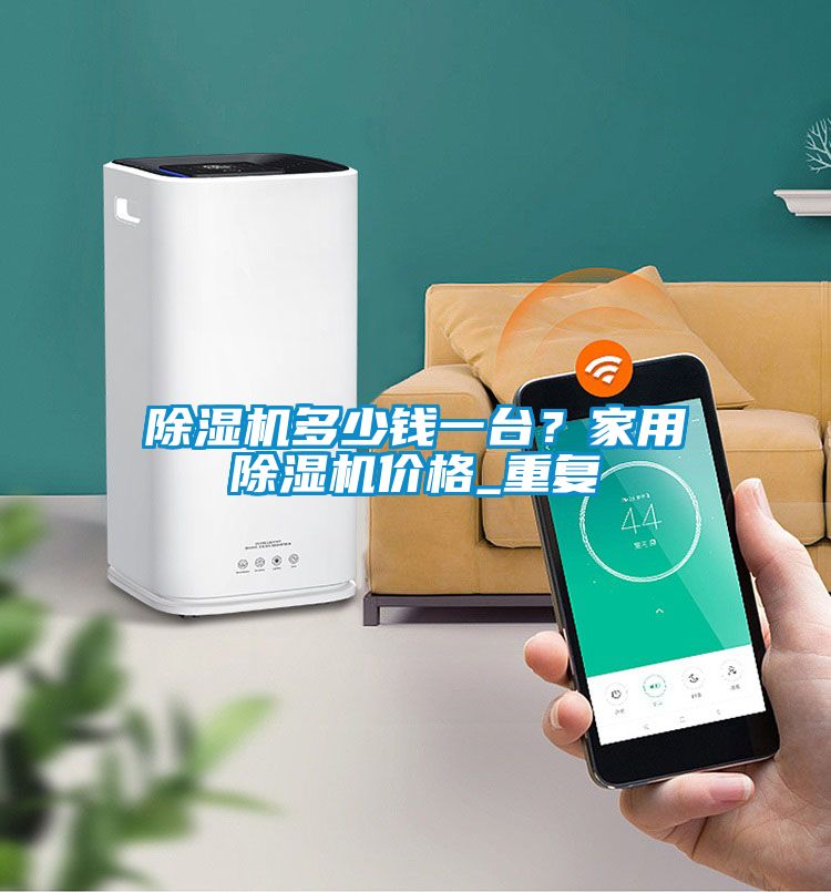 除濕機多少錢一臺？家用除濕機價格_重復(fù)
