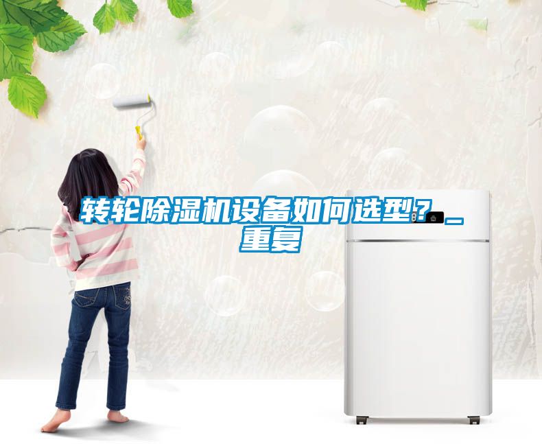 轉(zhuǎn)輪除濕機(jī)設(shè)備如何選型？_重復(fù)