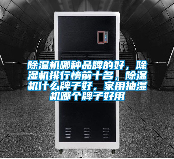 除濕機哪種品牌的好，除濕機排行榜前十名，除濕機什么牌子好，家用抽濕機哪個牌子好用