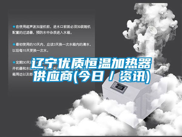 遼寧優(yōu)質(zhì)恒溫加熱器供應商(今日／資訊)