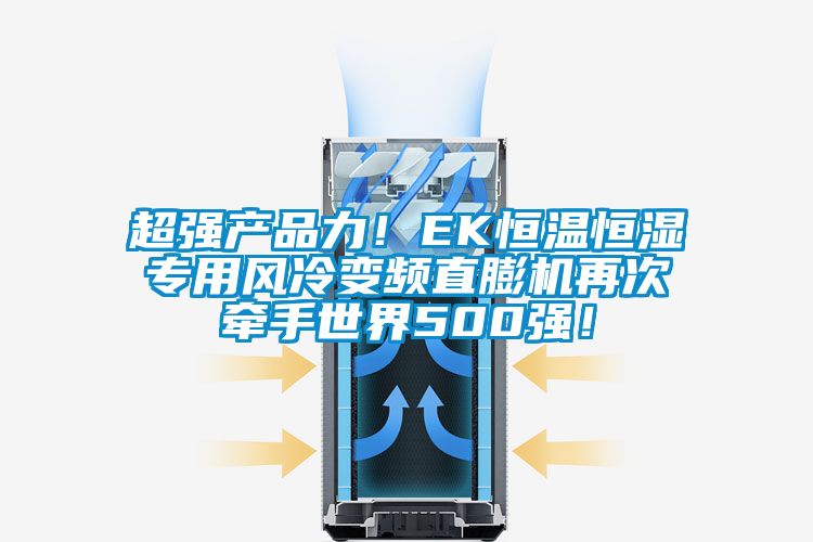 超強產(chǎn)品力！EK恒溫恒濕專用風冷變頻直膨機再次牽手世界500強！