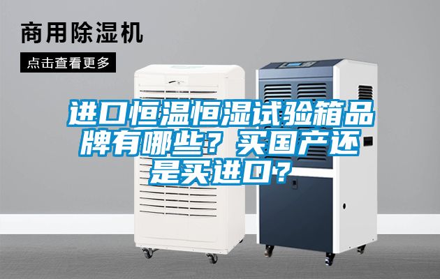 進口恒溫恒濕試驗箱品牌有哪些？買國產還是買進口？