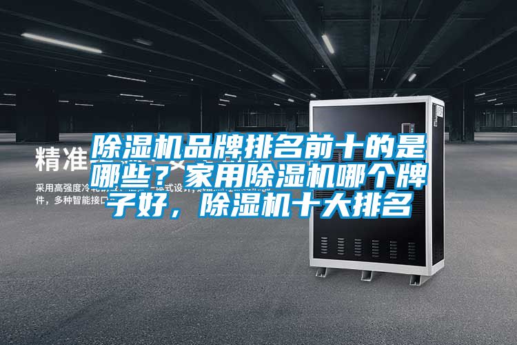 除濕機品牌排名前十的是哪些？家用除濕機哪個牌子好，除濕機十大排名