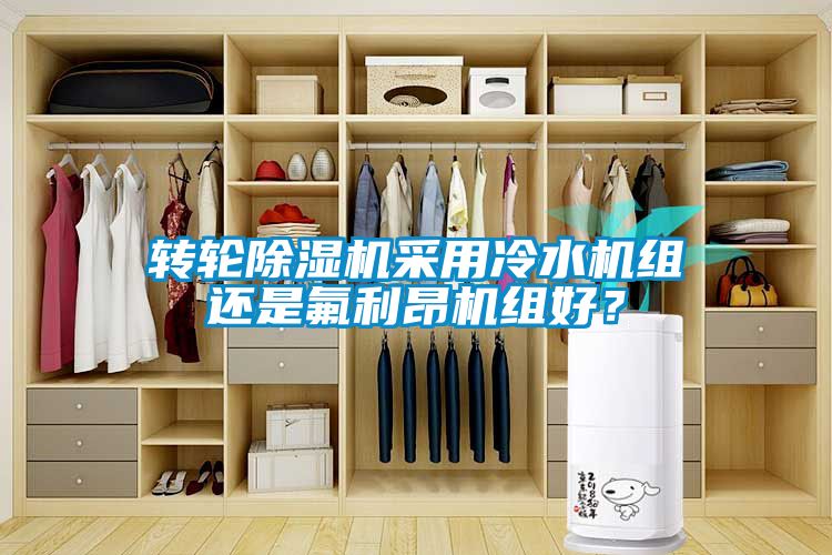 轉(zhuǎn)輪除濕機(jī)采用冷水機(jī)組還是氟利昂機(jī)組好？