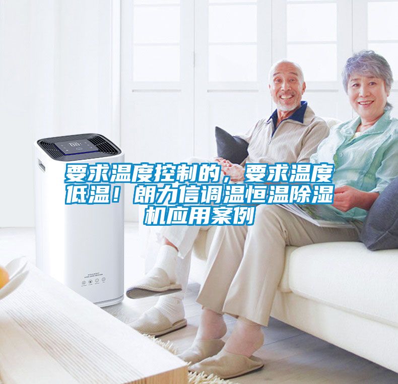 要求溫度控制的，要求溫度低溫！朗力信調(diào)溫恒溫除濕機(jī)應(yīng)用案例