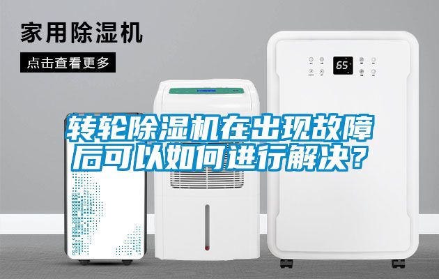 轉輪除濕機在出現故障后可以如何進行解決？