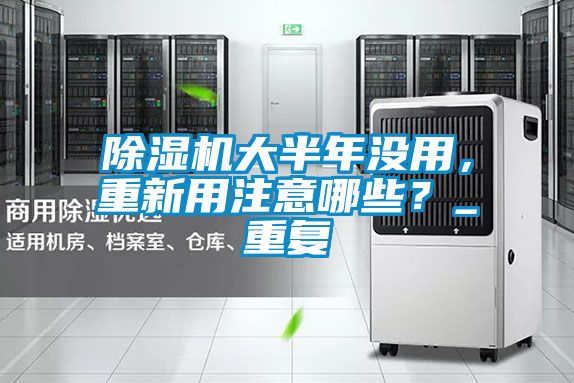 除濕機大半年沒用，重新用注意哪些？_重復