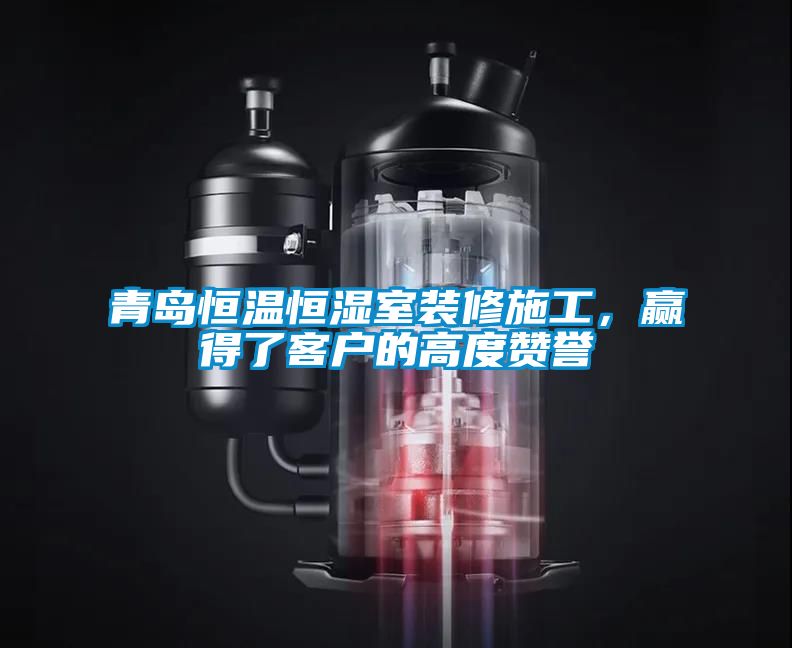青島恒溫恒濕室裝修施工，贏得了客戶的高度贊譽