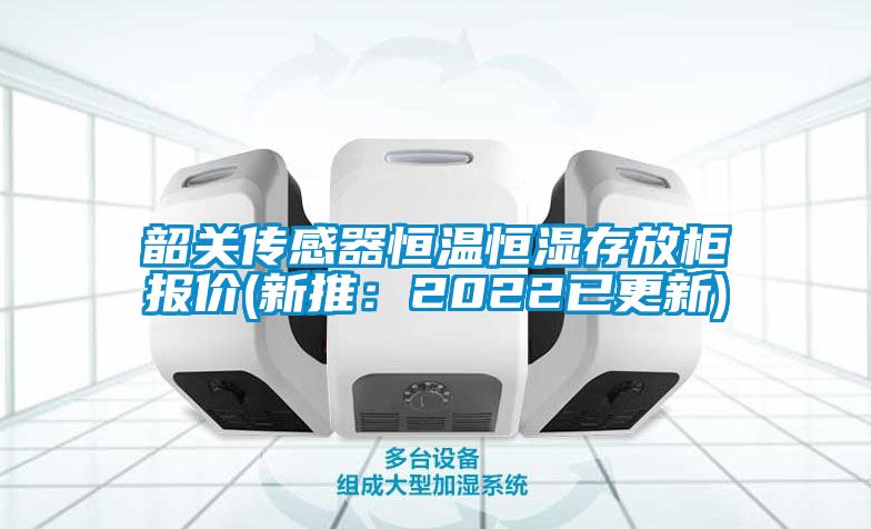 韶關(guān)傳感器恒溫恒濕存放柜報價(新推：2022已更新)