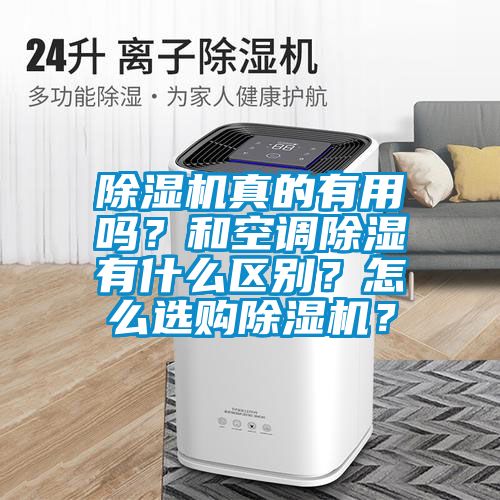 除濕機(jī)真的有用嗎？和空調(diào)除濕有什么區(qū)別？怎么選購除濕機(jī)？