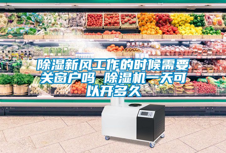 除濕新風工作的時候需要關(guān)窗戶嗎 除濕機一天可以開多久