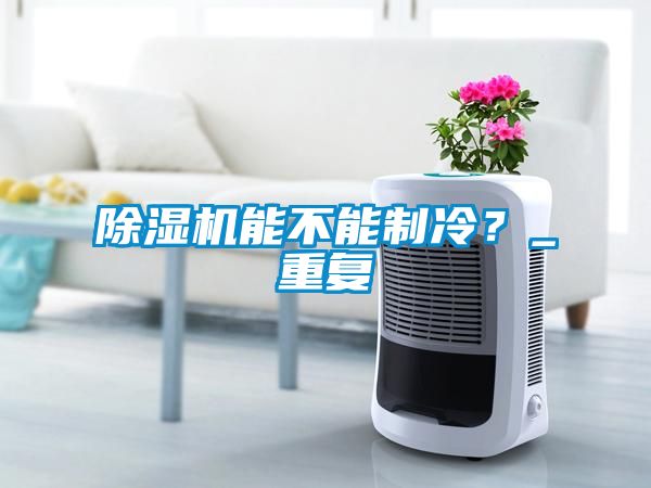 除濕機能不能制冷？_重復