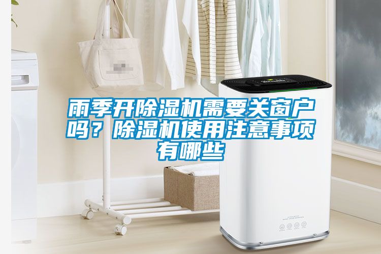 雨季開(kāi)除濕機(jī)需要關(guān)窗戶嗎？除濕機(jī)使用注意事項(xiàng)有哪些