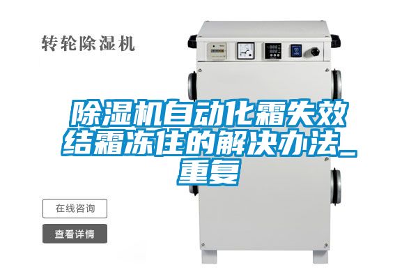除濕機自動化霜失效結(jié)霜凍住的解決辦法_重復