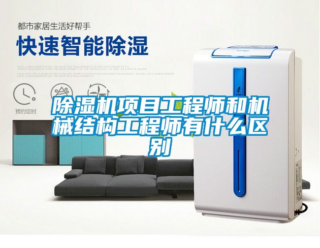 除濕機項目工程師和機械結構工程師有什么區別