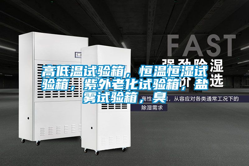 高低溫試驗(yàn)箱，恒溫恒濕試驗(yàn)箱，紫外老化試驗(yàn)箱，鹽霧試驗(yàn)箱，臭