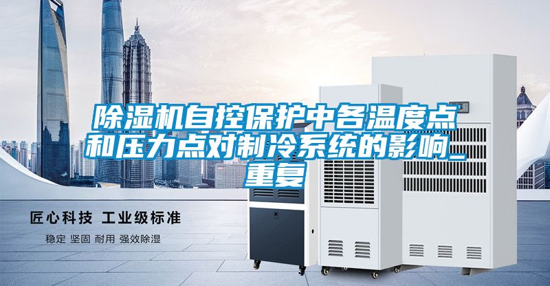 除濕機(jī)自控保護(hù)中各溫度點(diǎn)和壓力點(diǎn)對(duì)制冷系統(tǒng)的影響_重復(fù)