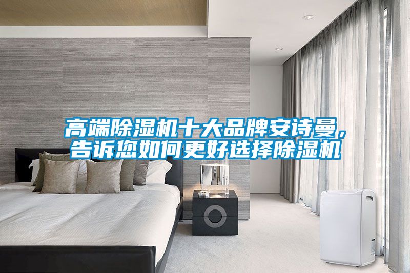 高端除濕機(jī)十大品牌安詩(shī)曼，告訴您如何更好選擇除濕機(jī)