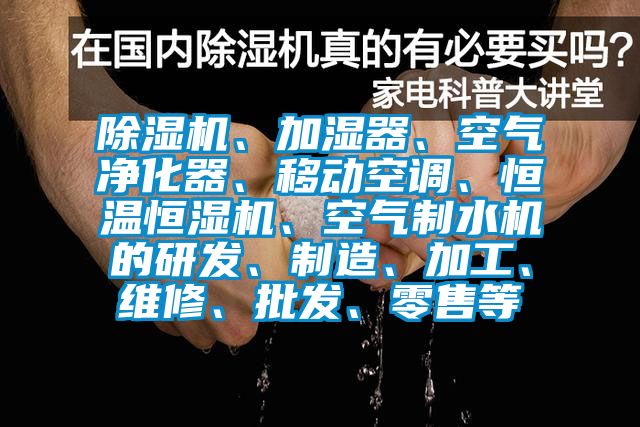 除濕機(jī)、加濕器、空氣凈化器、移動(dòng)空調(diào)、恒溫恒濕機(jī)、空氣制水機(jī)的研發(fā)、制造、加工、維修、批發(fā)、零售等