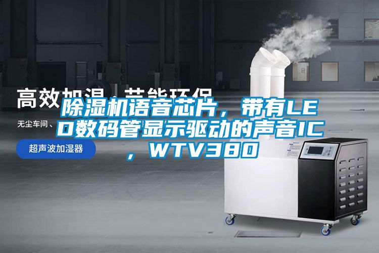 除濕機語音芯片，帶有LED數碼管顯示驅動的聲音IC，WTV380
