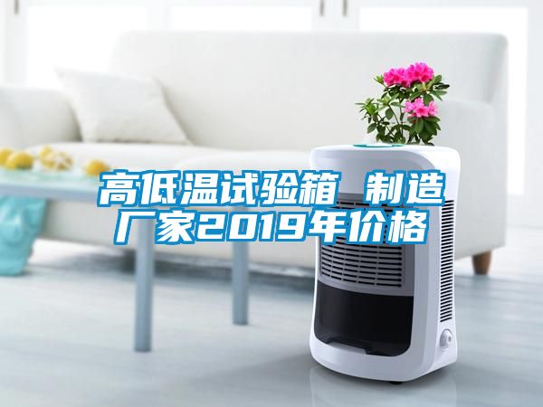 高低溫試驗(yàn)箱 制造廠(chǎng)家2019年價(jià)格