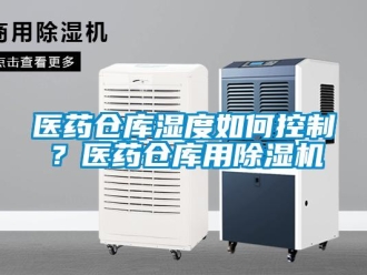 常見問題醫(yī)藥倉庫濕度如何控制？醫(yī)藥倉庫用除濕機