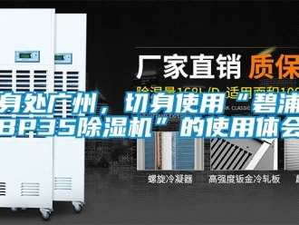 行業(yè)新聞身處廣州，切身使用“碧浦BP35除濕機”的使用體會