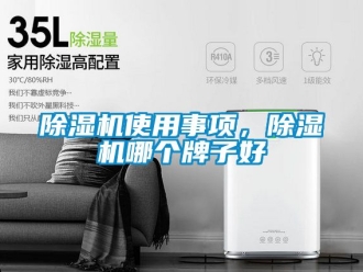 行業(yè)新聞除濕機(jī)使用事項(xiàng)，除濕機(jī)哪個(gè)牌子好