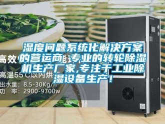 企業(yè)新聞濕度問(wèn)題系統(tǒng)化解決方案的營(yíng)運(yùn)商 專(zhuān)業(yè)的轉(zhuǎn)輪除濕機(jī)生產(chǎn)廠(chǎng)家,專(zhuān)注于工業(yè)除濕設(shè)備生產(chǎn)！