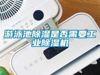 知識百科游泳池除濕是否需要工業除濕機