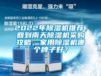 常見問題2022年除濕機推薦，回到南天除濕機采購攻略，家用除濕機哪個牌子好？
