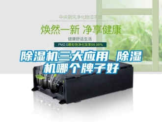 行業新聞除濕機三大應用 除濕機哪個牌子好