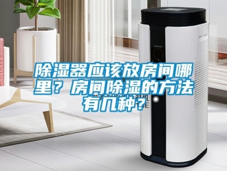 行業新聞除濕器應該放房間哪里？房間除濕的方法有幾種？