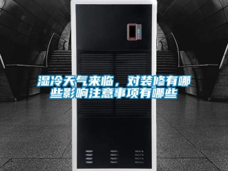 知識(shí)百科濕冷天氣來(lái)臨，對(duì)裝修有哪些影響注意事項(xiàng)有哪些
