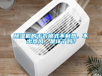 企業新聞除濕機的干衣模式不制熱，不出熱風，是壞了嗎？