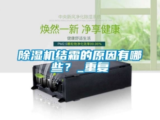 行業新聞除濕機結霜的原因有哪些？_重復