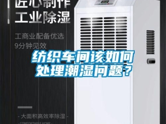 常見問題紡織車間該如何處理潮濕問題？