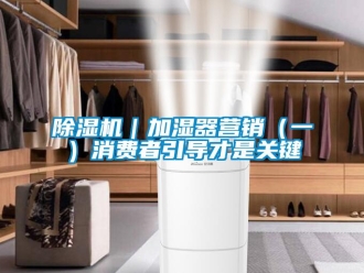 常見問題除濕機｜加濕器營銷（一）消費者引導才是關鍵