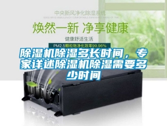 企業(yè)新聞除濕機除濕多長時間，專家詳述除濕機除濕需要多少時間