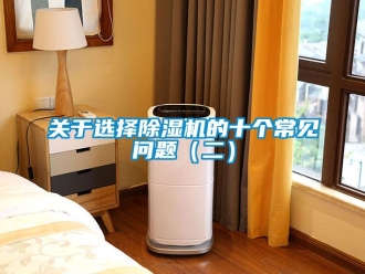 常見問題關于選擇除濕機的十個常見問題（二）